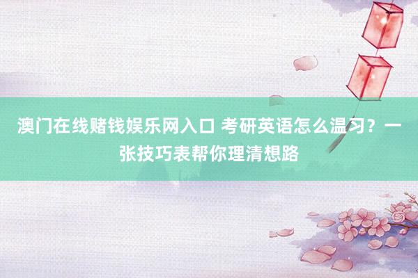 澳门在线赌钱娱乐网入口 考研英语怎么温习？一张技巧表帮你理清想路