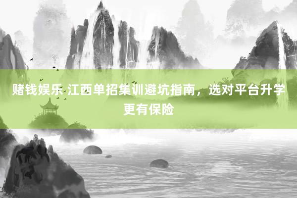 赌钱娱乐 江西单招集训避坑指南，选对平台升学更有保险
