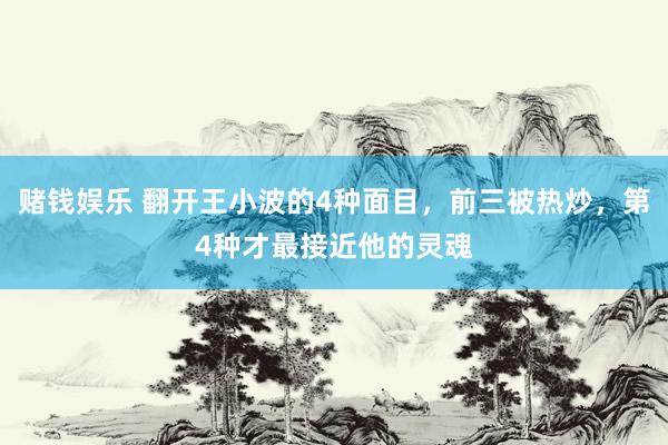 赌钱娱乐 翻开王小波的4种面目，前三被热炒，第4种才最接近他的灵魂