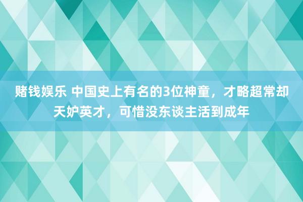 赌钱娱乐 中国史上有名的3位神童，才略超常却天妒英才，可惜没东谈主活到成年