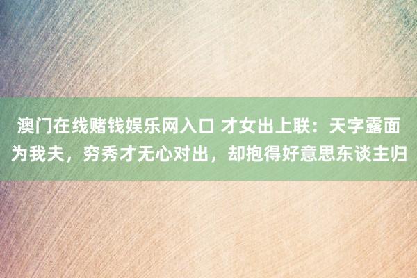 澳门在线赌钱娱乐网入口 才女出上联：天字露面为我夫，穷秀才无心对出，却抱得好意思东谈主归