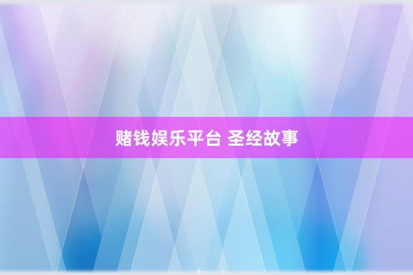 赌钱娱乐平台 圣经故事