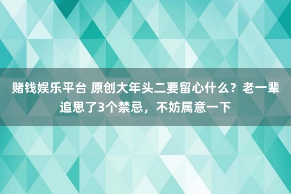 赌钱娱乐平台 原创大年头二要留心什么？老一辈追思了3个禁忌，不妨属意一下