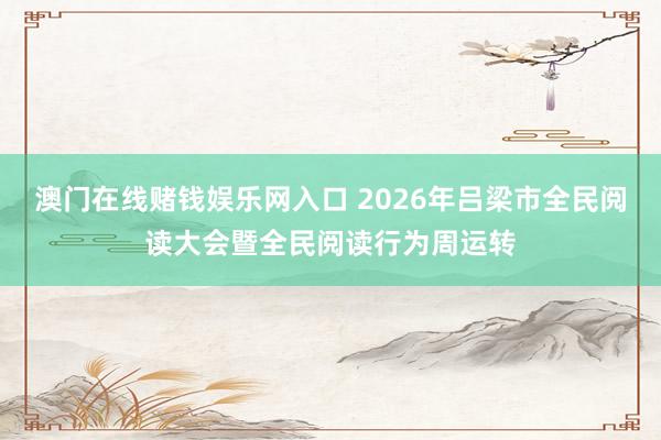 澳门在线赌钱娱乐网入口 2026年吕梁市全民阅读大会暨全民阅读行为周运转