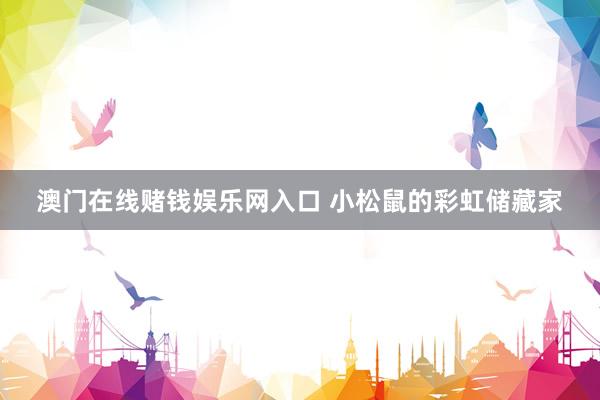 澳门在线赌钱娱乐网入口 小松鼠的彩虹储藏家