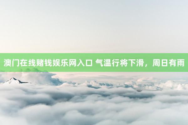 澳门在线赌钱娱乐网入口 气温行将下滑，周日有雨