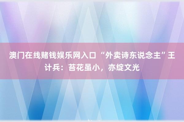澳门在线赌钱娱乐网入口 “外卖诗东说念主”王计兵：苔花虽小，亦绽文光