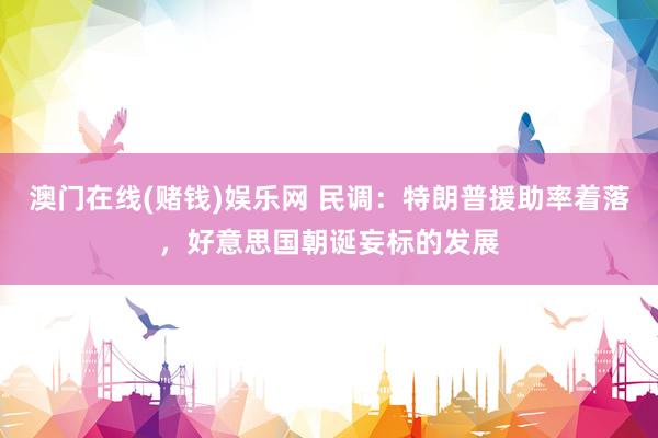 澳门在线(赌钱)娱乐网 民调：特朗普援助率着落，好意思国朝诞妄标的发展